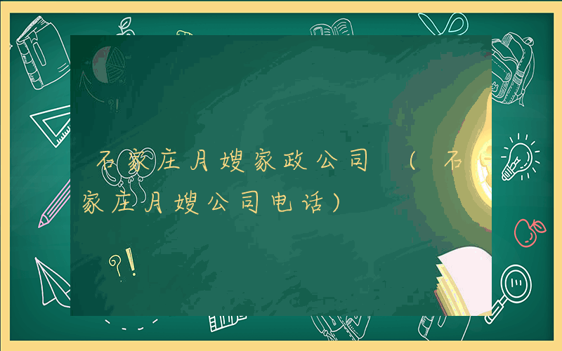 石家庄月嫂家政公司 (石家庄月嫂公司电话)